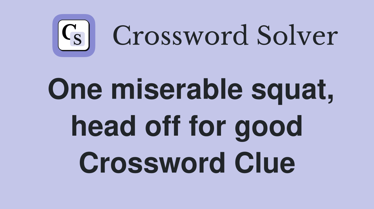 One miserable squat, head off for good Crossword Clue Answers